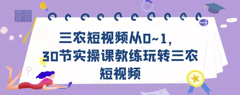 三农短视频从0~1，​30节实操课教练玩转三农短视频网创库-网创项目资源站-副业项目-创业项目-搞钱项目网创库