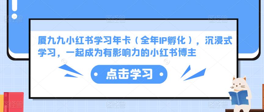 厦九九小红书学习年卡（全年IP孵化），沉浸式学习，一起成为有影响力的小红书博主网创库-网创项目资源站-副业项目-创业项目-搞钱项目网创库