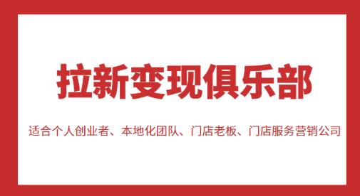 拉新变现俱乐部，适合个人创业者、本地化团队、门店老板、门店服务营销公司网创库-网创项目资源站-副业项目-创业项目-搞钱项目网创库