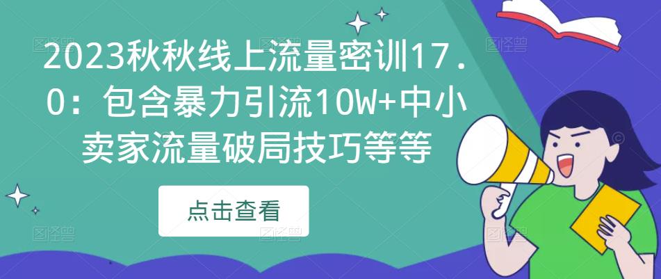 2023秋秋线上流量密训17.0:包含暴力引流10W+中小卖家流量破局技巧等等网创库-网创项目资源站-副业项目-创业项目-搞钱项目网创库