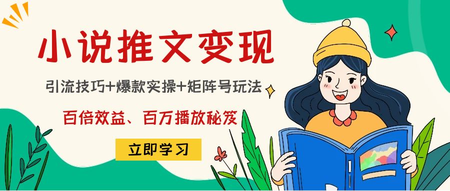小说推文训练营:引流技巧+爆款实操+矩阵号玩法,百倍效益、百万播放秘笈网创库-网创项目资源站-副业项目-创业项目-搞钱项目网创库