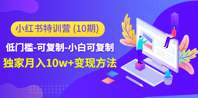 小红书特训营低门槛-可复制-小白可复制-独家月入10w+变现方法网创库-网创项目资源站-副业项目-创业项目-搞钱项目网创库