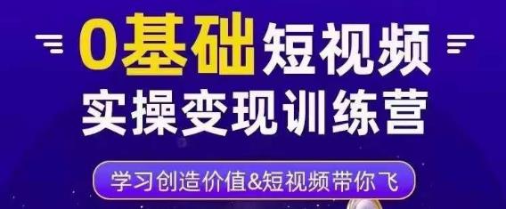 0基础短视频实操变现训练营,3大体系成就百万大V网创库-网创项目资源站-副业项目-创业项目-搞钱项目网创库