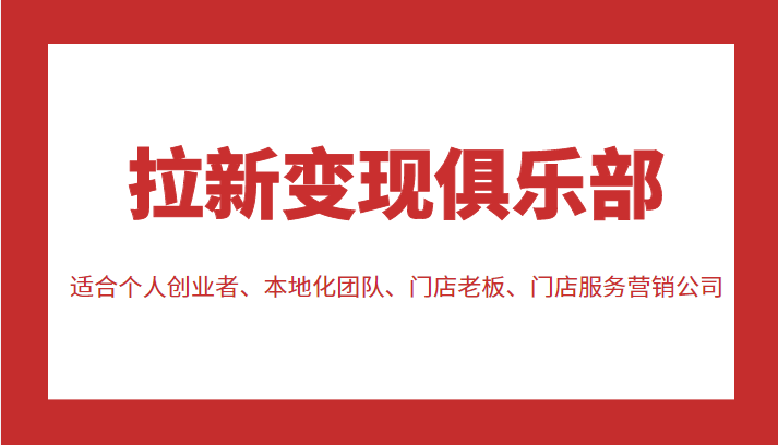 拉新变现俱乐部 适合个人创业者、本地化团队、门店老板、门店服务营销公司网创库-网创项目资源站-副业项目-创业项目-搞钱项目网创库