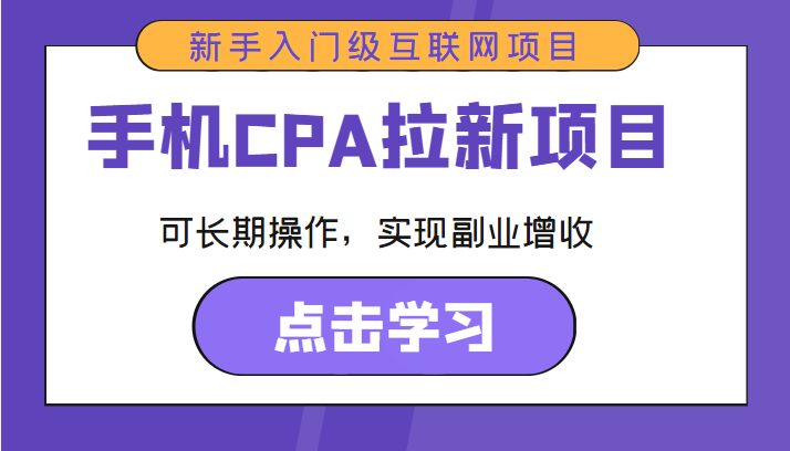 手机CPA拉新项目 新手入门级互联网项目 可长期操作,实现副业增收网创库-网创项目资源站-副业项目-创业项目-搞钱项目网创库
