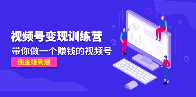 《视频号变现训练营》带你做一个赚钱的视频号,佣金赚到爆网创库-网创项目资源站-副业项目-创业项目-搞钱项目网创库