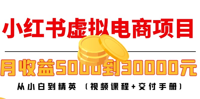 小红书虚拟电商项目:从小白到精英 月收益5000到30000 (视频课程+交付手册)网创库-网创项目资源站-副业项目-创业项目-搞钱项目网创库