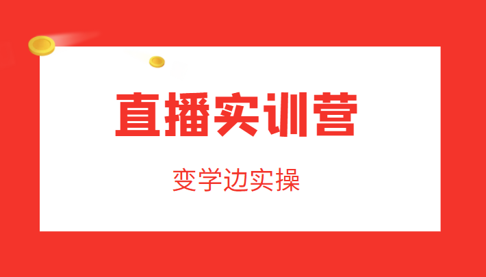 直播实训营,变学边实操,成为运营型主播,拉动直播间人气网创库-网创项目资源站-副业项目-创业项目-搞钱项目网创库