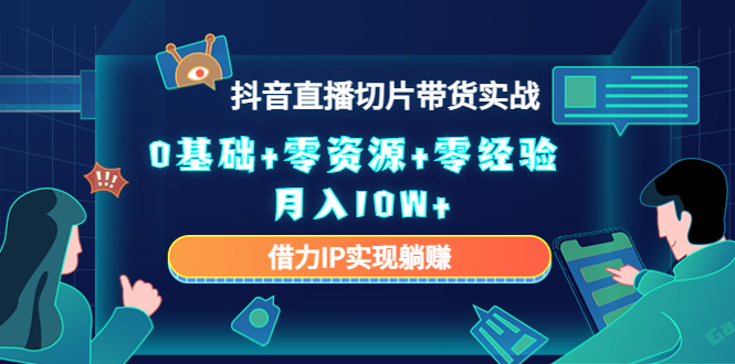 2023抖音直播切片带货实战，0基础+零资源+零经验 月入10W+借力IP实现躺赚网创库-网创项目资源站-副业项目-创业项目-搞钱项目网创库