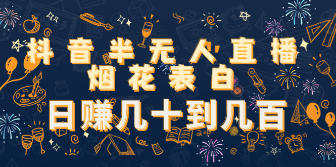 抖音半无人直播烟花表白，日赚几十到几百（教程+视频模板素材）网创库-网创项目资源站-副业项目-创业项目-搞钱项目网创库