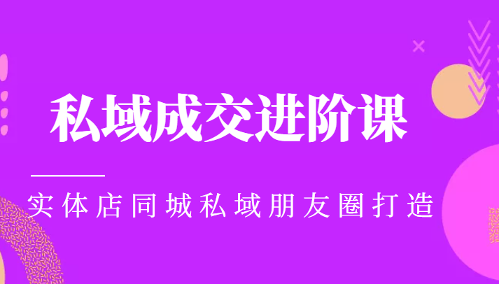 实体同城获客必学私域成交进阶课,实体店同城私域朋友圈打造网创库-网创项目资源站-副业项目-创业项目-搞钱项目网创库