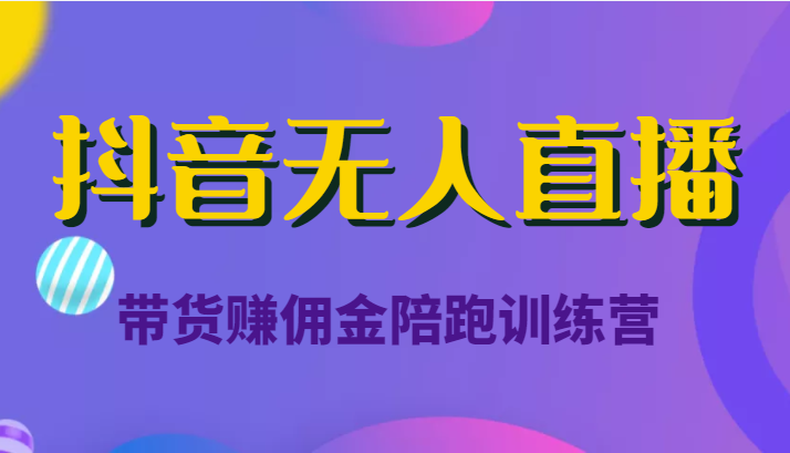 抖音无人直播带货赚佣金陪跑训练营（价值6980元）网创库-网创项目资源站-副业项目-创业项目-搞钱项目网创库