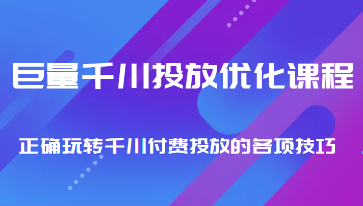 巨量千川投放优化课程 正确玩转千川付费投放的各项技巧网创库-网创项目资源站-副业项目-创业项目-搞钱项目网创库