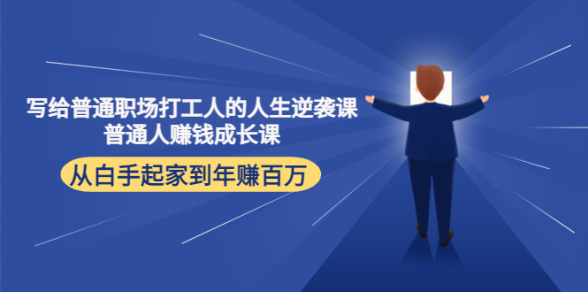 写给普通职场打工人的人生逆袭课：普通人赚钱成长课 从白手起家到年赚百万网创库-网创项目资源站-副业项目-创业项目-搞钱项目网创库