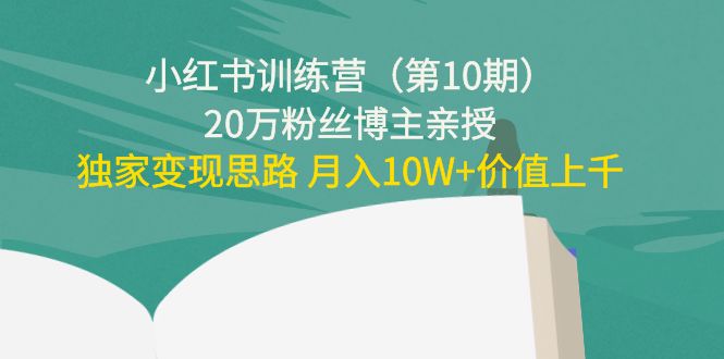 小红书训练营20万粉丝博主亲授：独家变现思路 月入10W+价值上千网创库-网创项目资源站-副业项目-创业项目-搞钱项目网创库