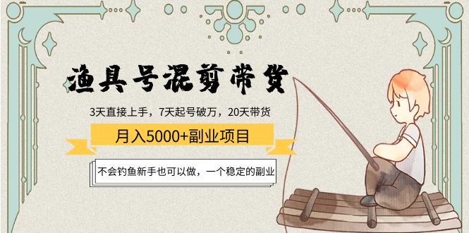渔具号混剪带货月入5000+项目：不会钓鱼新手也可以做，一个稳定的副业网创库-网创项目资源站-副业项目-创业项目-搞钱项目网创库