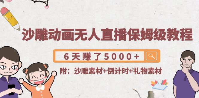 沙雕动画无人直播保姆级教程：6天赚了5000+(附沙雕素材+倒计时+礼物素材)网创库-网创项目资源站-副业项目-创业项目-搞钱项目网创库