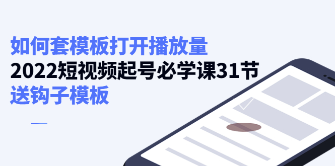 如何套模板打开播放量，起号必学课31节（送钩子模板）网创库-网创项目资源站-副业项目-创业项目-搞钱项目网创库