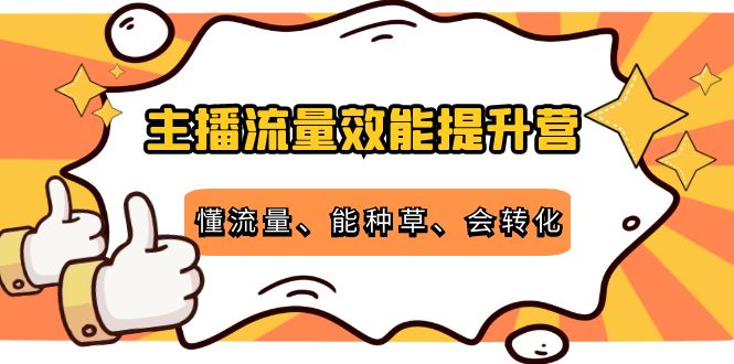 主播流量效能提升营：懂流量、能种草、会转化，清晰明确方法规则网创库-网创项目资源站-副业项目-创业项目-搞钱项目网创库