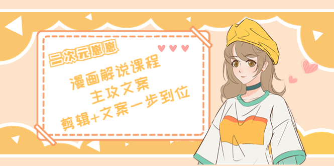 二次元·漫画解说课程——主攻文案，剪辑+文案一步到位（价值599元）网创库-网创项目资源站-副业项目-创业项目-搞钱项目网创库