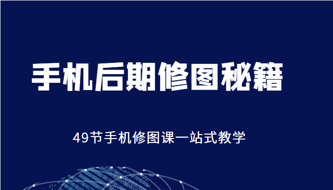 手机后期修图秘籍-49节手机修图课，一站式教学（价值399元）网创库-网创项目资源站-副业项目-创业项目-搞钱项目网创库