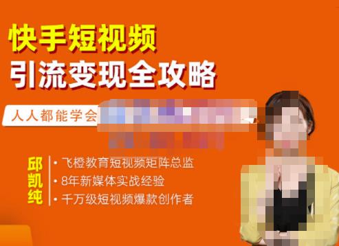 飞橙·快手短视频引流变现全攻略，实战教学，小白也能轻松上手的短视频实操玩法网创库-网创项目资源站-副业项目-创业项目-搞钱项目网创库