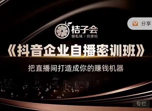 桔子会《抖音企业自播密训班》，把直播间打造成你的赚钱机器网创库-网创项目资源站-副业项目-创业项目-搞钱项目网创库