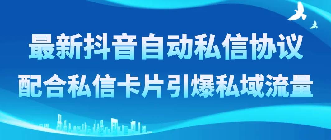 （8284期）最新抖音自动私信协议，配合私信卡片引爆私域流量网创库-网创项目资源站-副业项目-创业项目-搞钱项目网创库