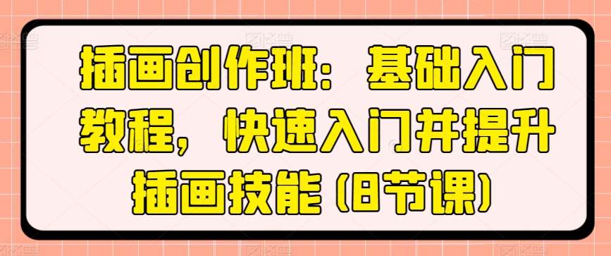 插画创作班：基础入门教程，快速入门并提升插画技能(8节课)网创库-网创项目资源站-副业项目-创业项目-搞钱项目网创库