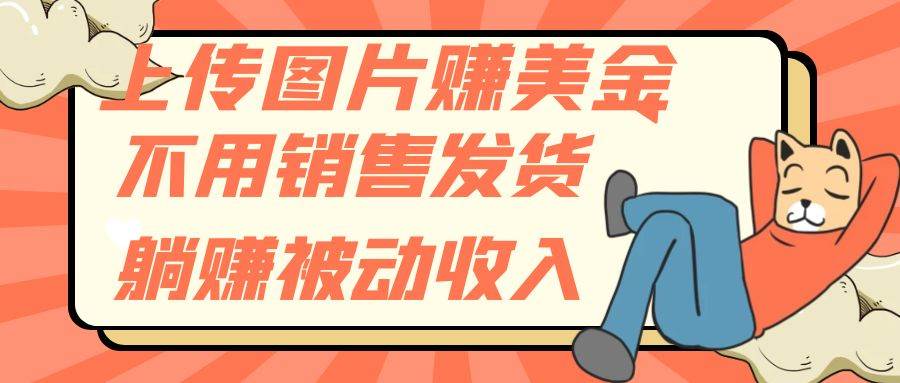 （7812期）上传图片赚美金，不用销售发货躺赚被动收入网创库-网创项目资源站-副业项目-创业项目-搞钱项目网创库