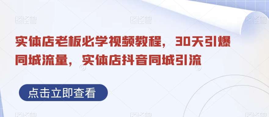 实体店老板必学视频教程,30天引爆同城流量,实体店抖音同城引流网创库-网创项目资源站-副业项目-创业项目-搞钱项目网创库