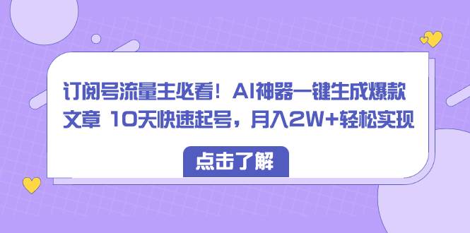 (8455期)订阅号流量主必看!AI神器一键生成爆款文章 10天快速起号,月入2W+轻松实现网创库-网创项目资源站-副业项目-创业项目-搞钱项目网创库