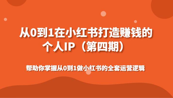 从0到1在小红书打造赚钱的个人IP(第四期)帮助你掌握做小红书的全套运营逻辑网创库-网创项目资源站-副业项目-创业项目-搞钱项目网创库