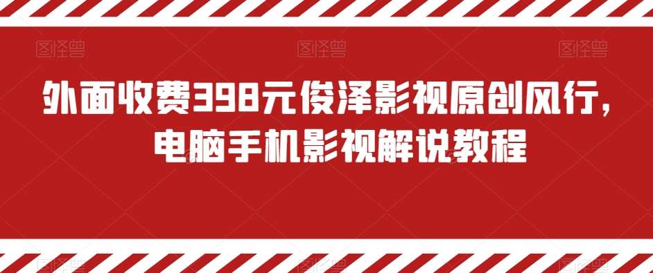 外面收费398元俊泽影视原创风行，电脑手机影视解说教程网创库-网创项目资源站-副业项目-创业项目-搞钱项目网创库
