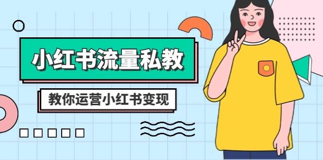 (8381期)小红书-流量私教课:全方位教你运营小红书变现(22节课)网创库-网创项目资源站-副业项目-创业项目-搞钱项目网创库
