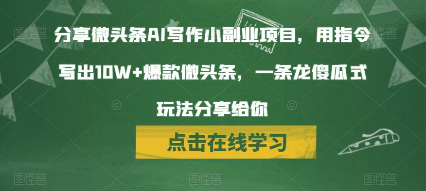 分享微头条AI写作小副业项目，用指令写出10W+爆款微头条，一条龙傻瓜式玩法分享给你网创库-网创项目资源站-副业项目-创业项目-搞钱项目网创库