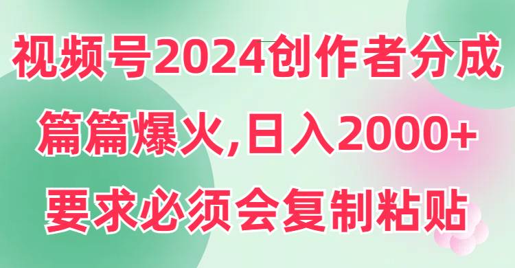 (9292期)视频号2024创作者分成,片片爆火,要求必须会复制粘贴,日入2000+网创库-网创项目资源站-副业项目-创业项目-搞钱项目网创库