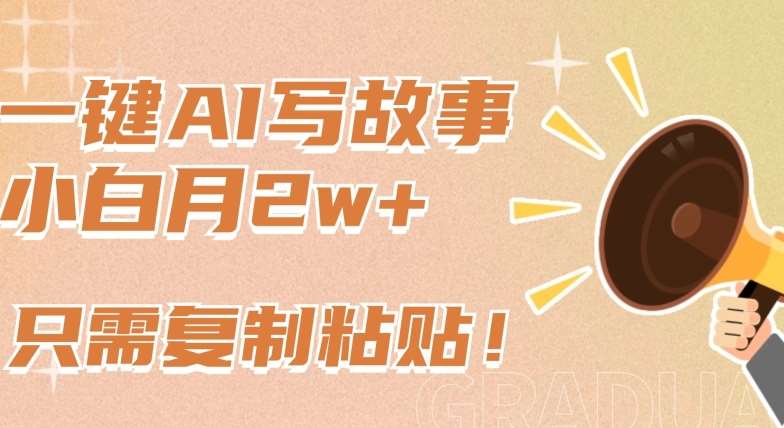 一键AI写故事，新赛道新玩法，只需复制粘贴，小白轻松月入2w+【揭秘】网创库-网创项目资源站-副业项目-创业项目-搞钱项目网创库