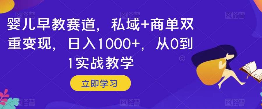 婴儿早教赛道，私域+商单双重变现，日入1000+，从0到1实战教学【揭秘】网创库-网创项目资源站-副业项目-创业项目-搞钱项目网创库