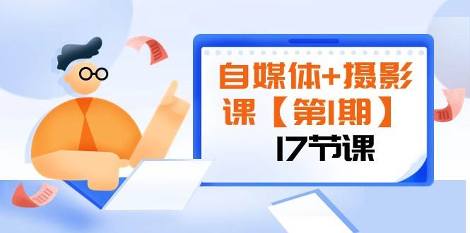 自媒体+摄影课【第1期】由浅到深 循环渐进 让作品刷爆 各大社交平台（17节)网创库-网创项目资源站-副业项目-创业项目-搞钱项目网创库