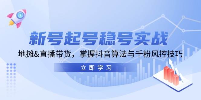 新号起号稳号实战：地摊&直播带货，掌握抖音算法与千粉风控技巧网创库-网创项目资源站-副业项目-创业项目-搞钱项目网创库