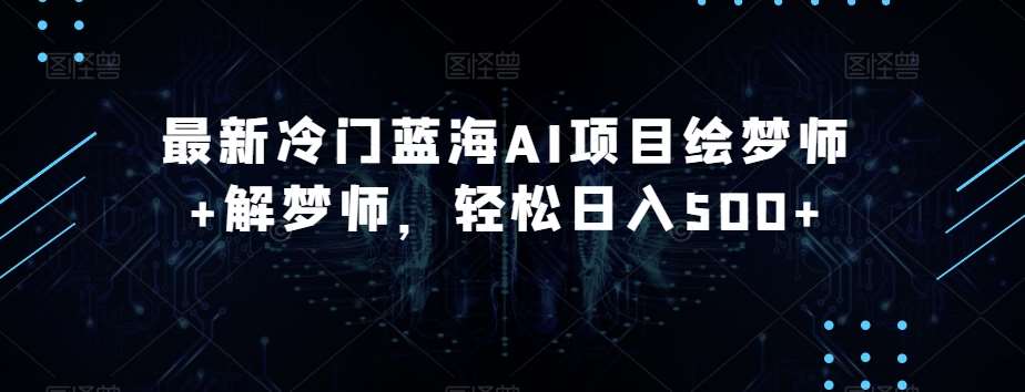 最新冷门蓝海AI项目绘梦师+解梦师，轻松日入500+【揭秘】网创库-网创项目资源站-副业项目-创业项目-搞钱项目网创库
