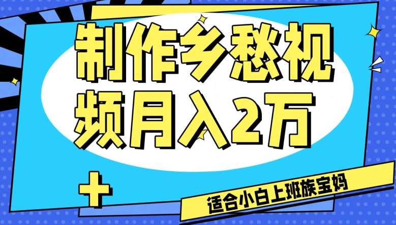 制作乡愁视频，月入2万+工作室可批量操作【揭秘】网创库-网创项目资源站-副业项目-创业项目-搞钱项目网创库