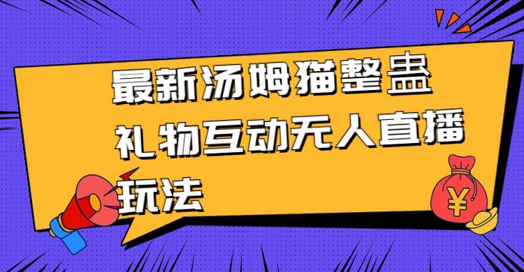 （8915期）最新汤姆猫整蛊礼物互动无人直播玩法网创库-网创项目资源站-副业项目-创业项目-搞钱项目网创库