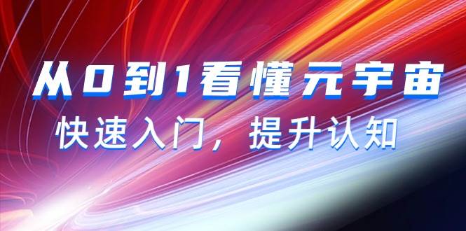 （9395期）从0到1看懂-元宇宙，快速入门，提升认知（15节视频课）网创库-网创项目资源站-副业项目-创业项目-搞钱项目网创库