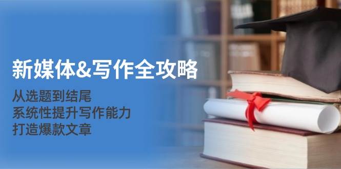 （12883期）新媒体&写作全攻略：从选题到结尾，系统性提升写作能力，打造爆款文章网创库-网创项目资源站-副业项目-创业项目-搞钱项目网创库