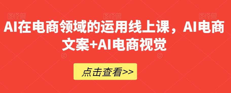 AI在电商领域的运用线上课，​AI电商文案+AI电商视觉网创库-网创项目资源站-副业项目-创业项目-搞钱项目网创库