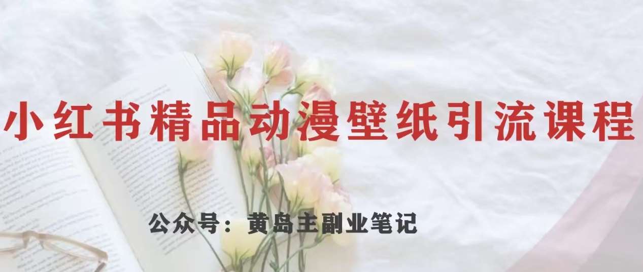 黄岛主·小红书精品动漫壁纸引流变现项目,一条龙变现玩法分享网创库-网创项目资源站-副业项目-创业项目-搞钱项目网创库