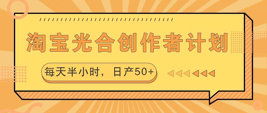 淘宝光合创作者计划,每天半小时,日产50+网创库-网创项目资源站-副业项目-创业项目-搞钱项目网创库