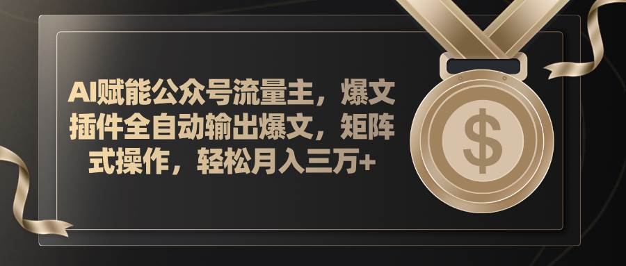 (11604期)AI赋能公众号流量主,插件输出爆文,矩阵式操作,轻松月入三万+网创库-网创项目资源站-副业项目-创业项目-搞钱项目网创库